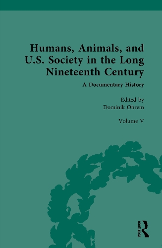Humans, Animals, and U.S. Society in the Long Nineteenth Century. A Documentary History. Volume V.