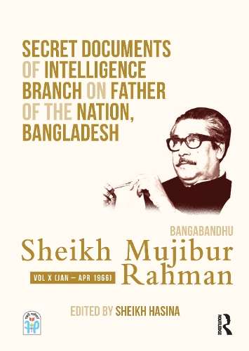 Secret Documents of Intelligence Branch on Father of The Nation, Bangladesh: Bangabandhu Sheikh Mujibur Rahman: Volume X (January-April 1966).