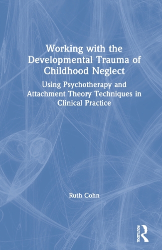 Working with the Developmental Trauma of Childhood Neglect: Using Psychotherapy and Attachment Theory Techniques in Clinical Practice.