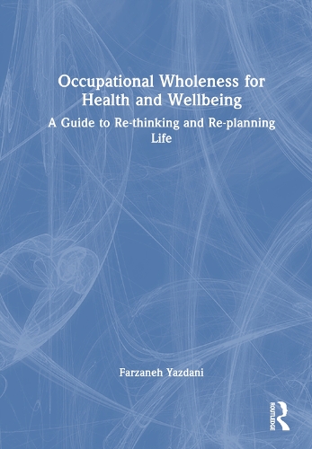 Occupational Wholeness for Health and Wellbeing: A Guide to Re-thinking and Re-planning Life.