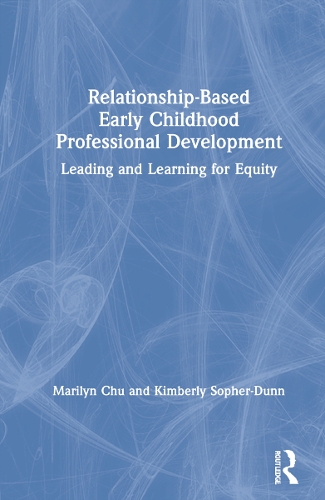 Relationship-Based Early Childhood Professional Development: Leading and Learning for Equity.