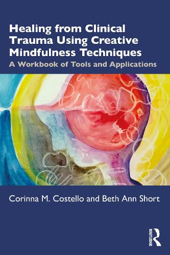 Healing from Clinical Trauma Using Creative Mindfulness Techniques: A Workbook of Tools and Applications.
