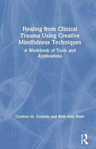 Healing from Clinical Trauma Using Creative Mindfulness Techniques: A Workbook of Tools and Applications.