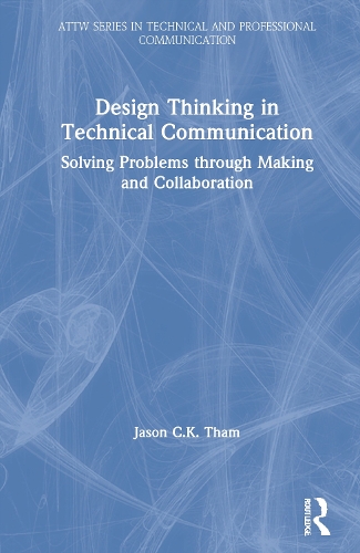 Design Thinking in Technical Communication: Solving Problems through Making and Collaboration.