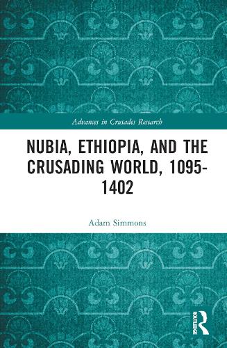 Nubia, Ethiopia, and the Crusading World, 1095-1402.