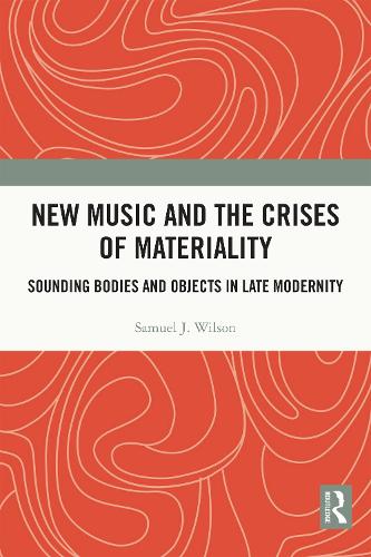 New Music and the Crises of Materiality: Sounding Bodies and Objects in Late Modernity.