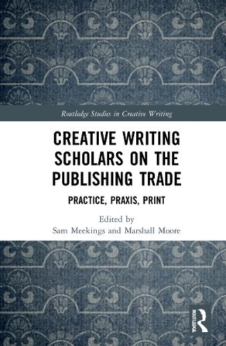 Creative Writing Scholars on the Publishing Trade: Practice, Praxis, Print.