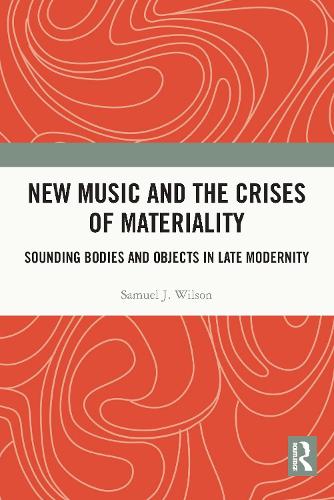 New Music and the Crises of Materiality: Sounding Bodies and Objects in Late Modernity.