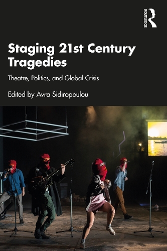 Staging 21st Century Tragedies: Theatre, Politics, and Global Crisis.