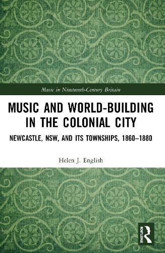 Music and World-Building in the Colonial City: Newcastle, NSW, and its Townships, 1860-1880.