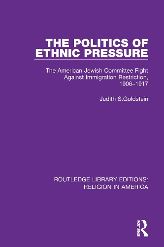 The Politics of Ethnic Pressure: The American Jewish Committee Fight Against Immigration Restriction, 1906-1917.