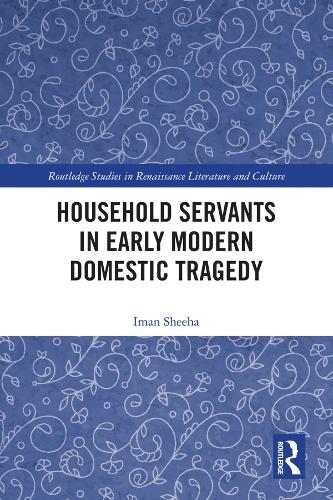 Household Servants in Early Modern Domestic Tragedy.