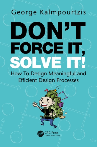 Don't Force It, Solve It!: How To Design Meaningful and Efficient Design Processes.