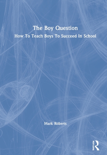 The Boy Question: How To Teach Boys To Succeed In School.