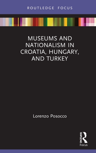 Museums and Nationalism in Croatia, Hungary, and Turkey.