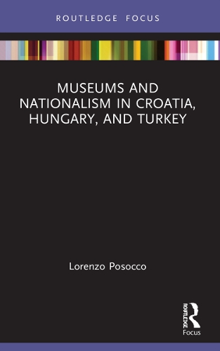 Museums and Nationalism in Croatia, Hungary, and Turkey.