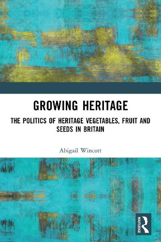 Growing Heritage: The Politics of Heritage Vegetables, Fruit and Seeds in Britain.