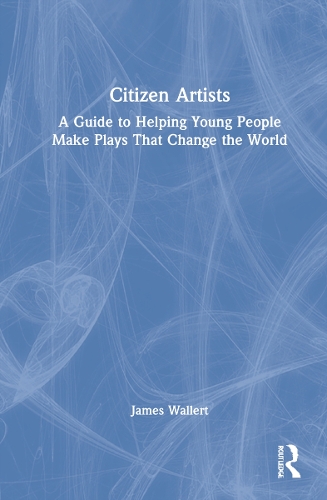 Citizen Artists: A Guide to Helping Young People Make Plays That Change the World.
