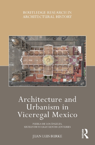 Architecture and Urbanism in Viceregal Mexico: Puebla de los Angeles, Sixteenth to Eighteenth Centuries.