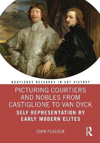 Picturing Courtiers and Nobles from Castiglione to Van Dyck: Self Representation by Early Modern Elites.