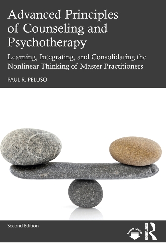 Advanced Principles of Counseling and Psychotherapy: Learning, Integrating, and Consolidating the Nonlinear Thinking of Master Practitioners. 2nd edition