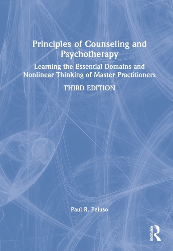 Principles of Counseling and Psychotherapy: Learning the Essential Domains and Nonlinear Thinking of Master Practitioners. 3rd edition