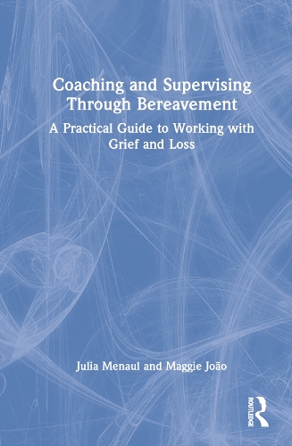 Coaching and Supervising Through Bereavement: A Practical Guide to Working with Grief and Loss.