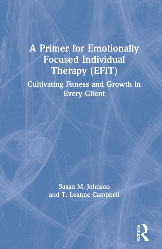 A Primer for Emotionally Focused Individual Therapy (EFIT): Cultivating Fitness and Growth in Every Client.