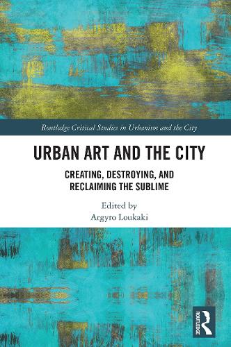 Urban Art and the City: Creating, Destroying, and Reclaiming the Sublime.