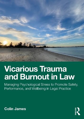 Vicarious Trauma and Burnout in Law: Managing Psychological Stress to Promote Safety, Performance, and Wellbeing in Legal Practice.