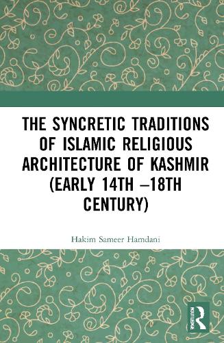 The Syncretic Traditions of Islamic Religious Architecture of Kashmir (Early 14th -18th Century).