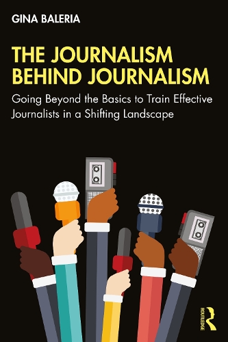 The Journalism Behind Journalism: Going Beyond the Basics to Train Effective Journalists in a Shifting Landscape.