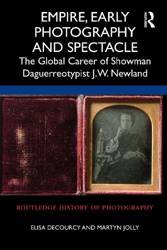 Empire, Early Photography and Spectacle: The Global Career of Showman Daguerreotypist J.W. Newland.