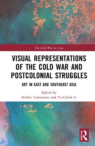 Visual Representations of the Cold War and Postcolonial Struggles: Art in East and Southeast Asia.