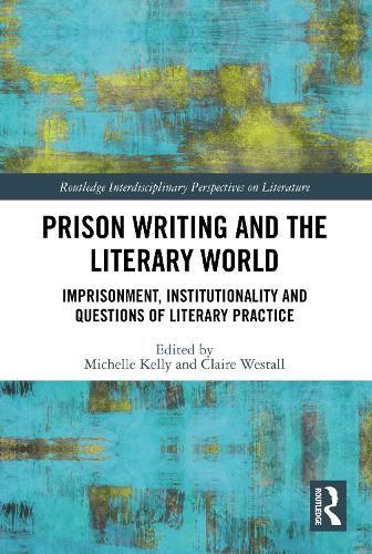 Prison Writing and the Literary World: Imprisonment, Institutionality and Questions of Literary Practice.