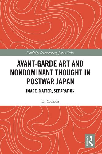 Avant-Garde Art and Non-Dominant Thought in Postwar Japan: Image, Matter, Separation.
