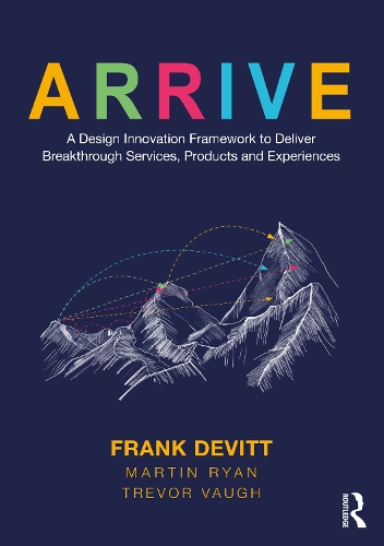 ARRIVE: A Design Innovation Framework to Deliver Breakthrough Services, Products and Experiences.