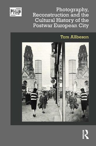 Photography, Reconstruction and the Cultural History of the Postwar European City.