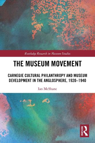 The Museum Movement: Carnegie Cultural Philanthropy and Museum Development in the Anglosphere, 1920-1940.