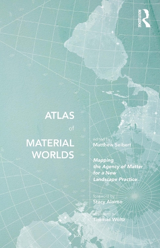 Atlas of Material Worlds: Mapping the Agency of Matter for a New Landscape Practice.