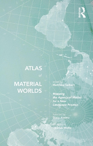 Atlas of Material Worlds: Mapping the Agency of Matter for a New Landscape Practice.