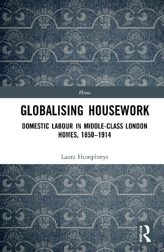 Globalising Housework: Domestic Labour in Middle-class London Homes,1850-1914.