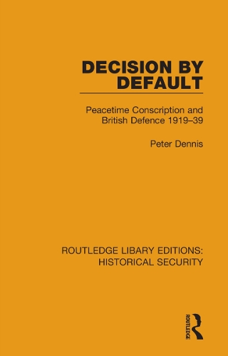 Decision by Default: Peacetime Conscription and British Defence 1919-39.