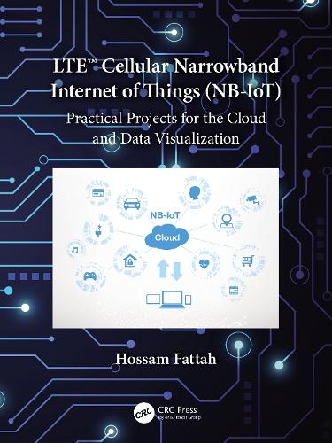 LTE Cellular Narrowband Internet of Things (NB-IoT): Practical Projects for the Cloud and Data Visualization.