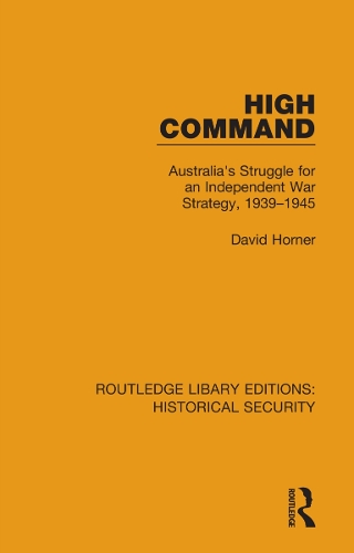 High Command: Australia's Struggle for an Independent War Strategy, 1939-1945.