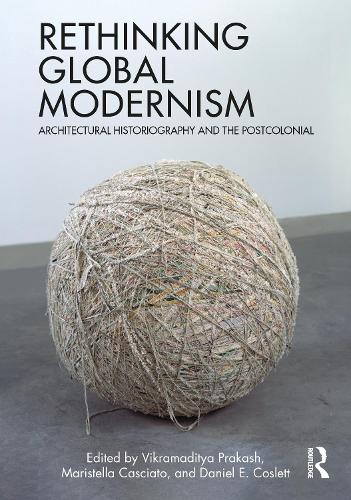 Rethinking Global Modernism: Architectural Historiography and the Postcolonial.