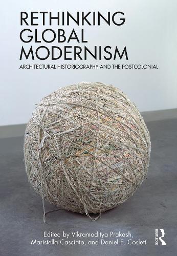 Rethinking Global Modernism: Architectural Historiography and the Postcolonial.