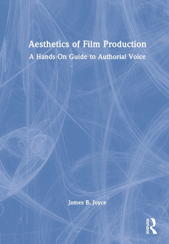 Aesthetics of Film Production: A Hands-On Guide to Authorial Voice.