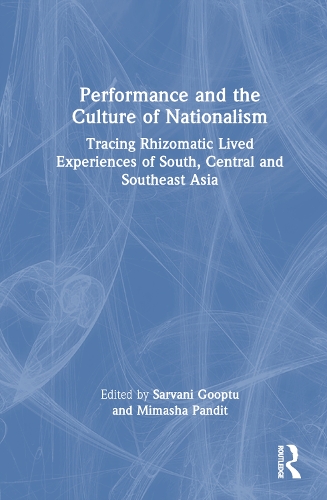 Performance and the Culture of Nationalism: Tracing Rhizomatic Lived Experiences of South, Central and Southeast Asia.