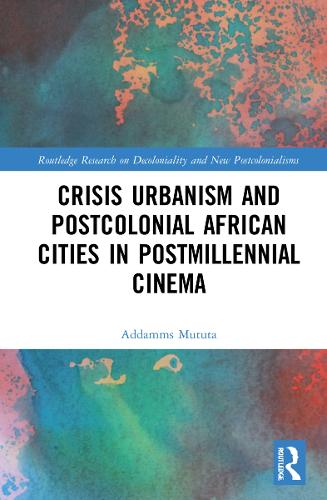 Crisis Urbanism and Postcolonial African Cities in Postmillennial Cinema.